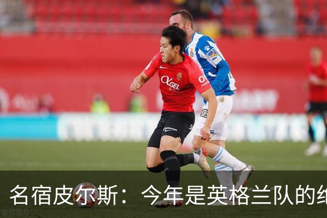 名宿皮尔斯：今年是英格兰队的绝佳机会，图赫尔要带队取得突破